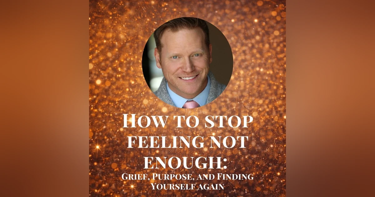 How to Stop Feeling Not Enough: Grief, Purpose, and Finding Yourself Again