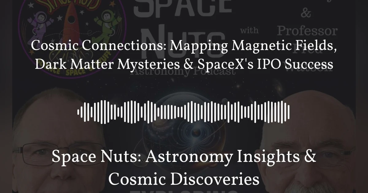 Cosmic Connections: Mapping Magnetic Fields, Dark Matter Mysteries & SpaceX’s IPO Success |...