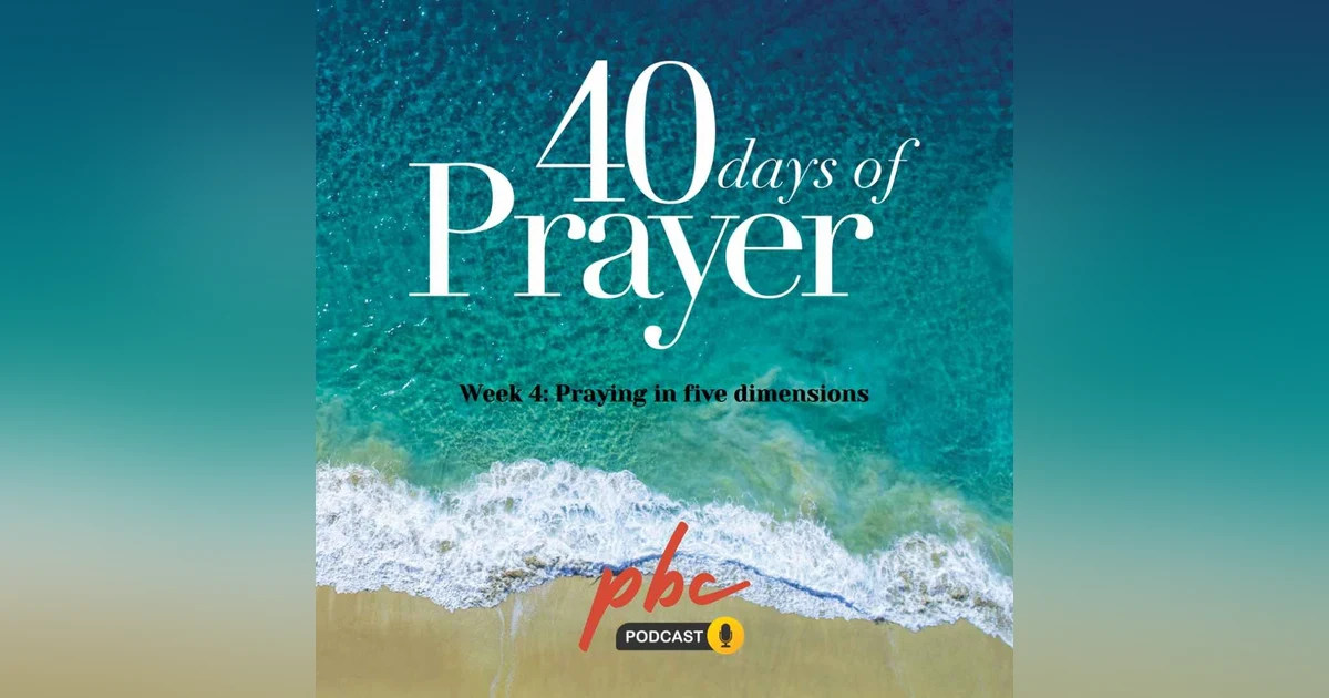 40 Days of Prayer (Week 4): Praying In Five Dimensions