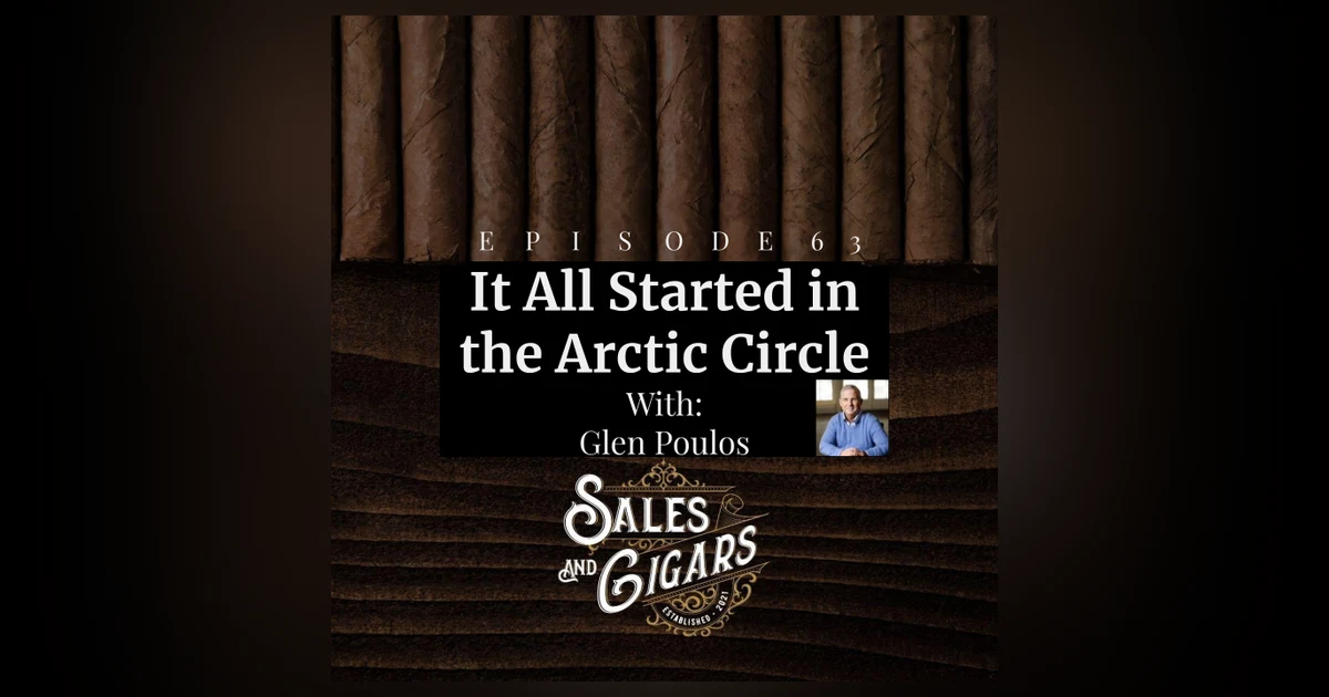 Sales and Cigars Glenn Poulos Episode 63 Glenn Poulos “It All Started in The Arctic Circle”