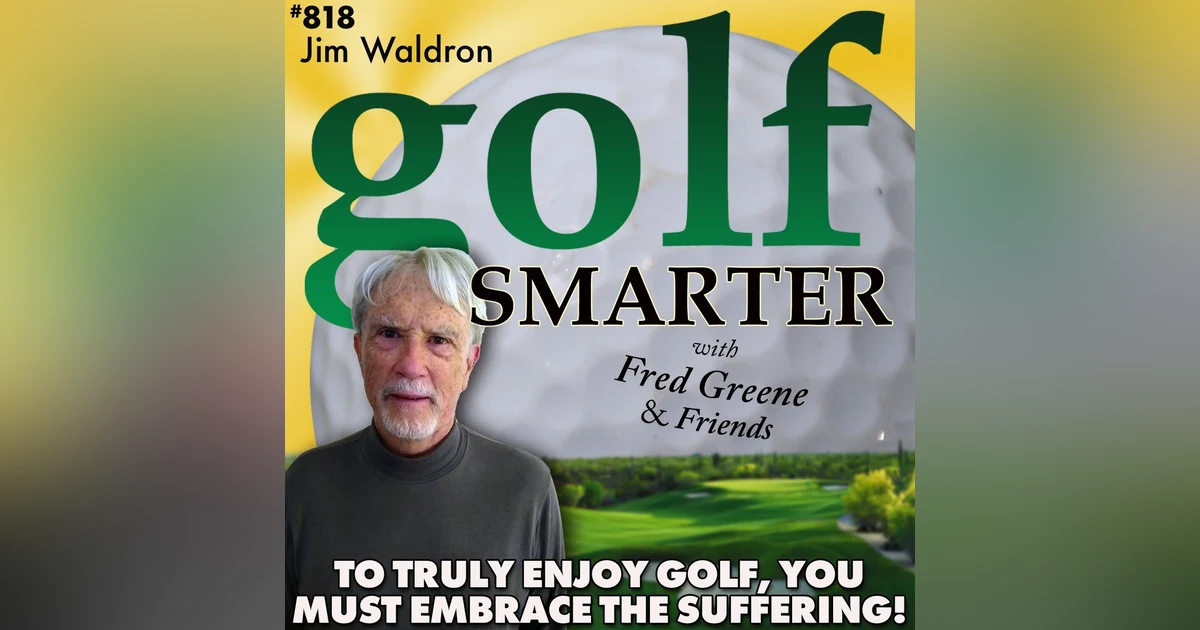To Truly Enjoy Golf, You Must Embrace the Suffering! With Yips Whisperer, Jim Waldron