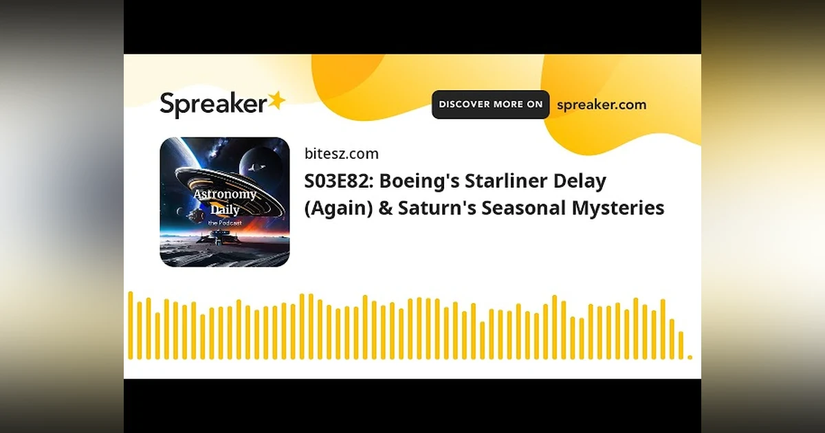 S03E82: Boeing’s Starliner Delay (Again) & Saturn’s Seasonal Mysteries