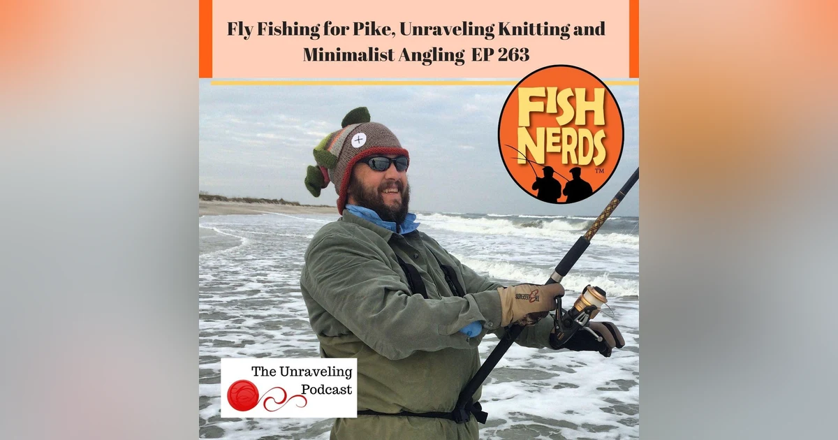 Fly Fishing for Pike, Unraveling Knitting and Minimalist Angling EP263