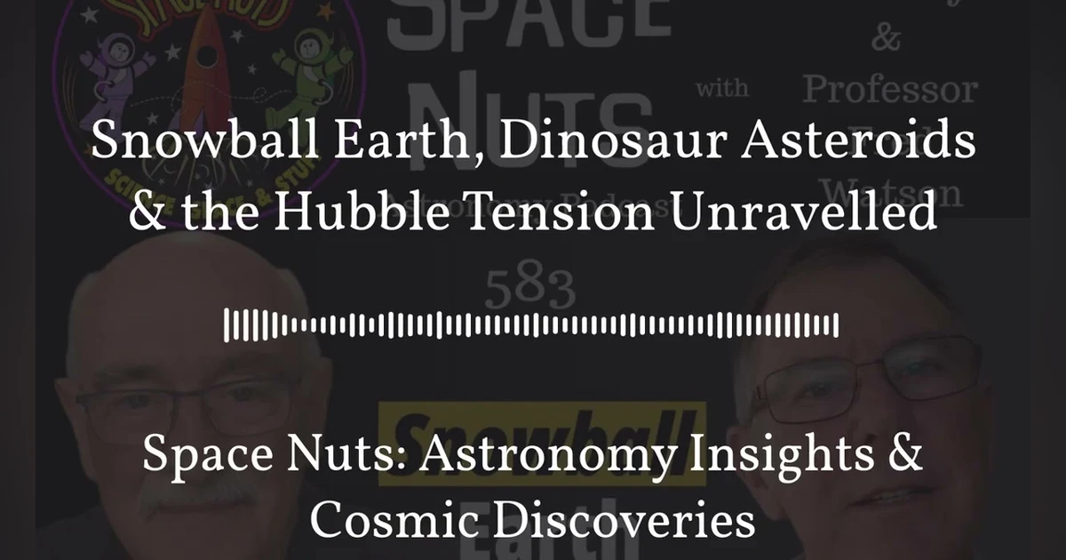 Snowball Earth, Dinosaur Asteroids & the Hubble Tension Unravelled | Space Nuts: Astronomy...