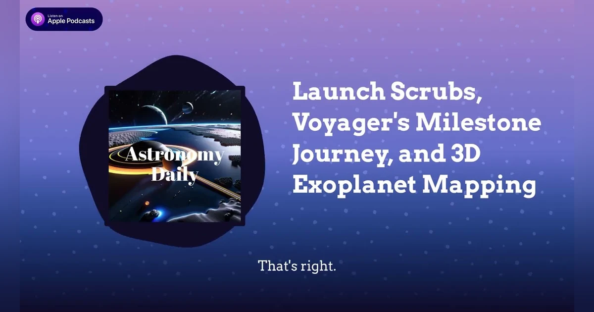 Launch Scrubs, Voyager’s Milestone Journey, and 3D Exoplanet Mapping