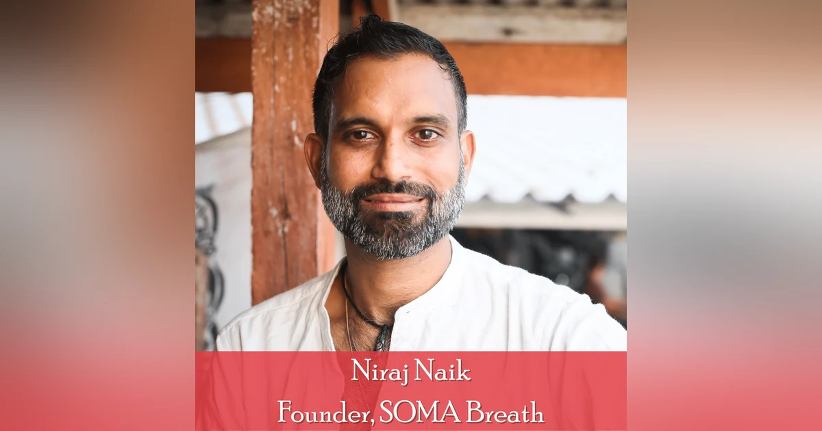 43: Niraj Naik, Founder, SOMA Breath: Tapping into Your "Inner Pharmacy" Through Breathwork, Music, Dance, and Community