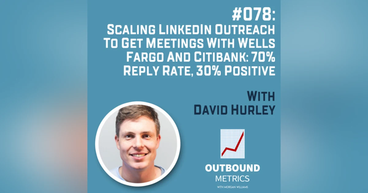 #078: Scaling LinkedIn Outreach to Get Meetings with Wells Fargo and Citibank: 70% reply rate, 30% positive (David Hurley)