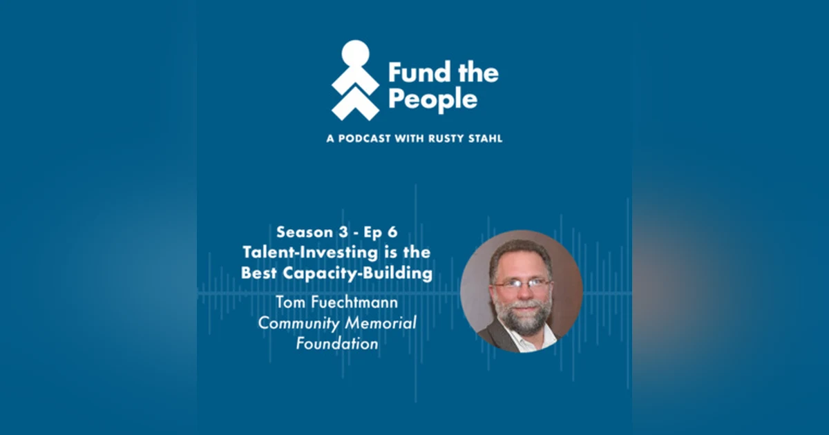 Talent-Investing is the Best Capacity-Building - with Tom Fuechtmann, Community Memorial Foundation