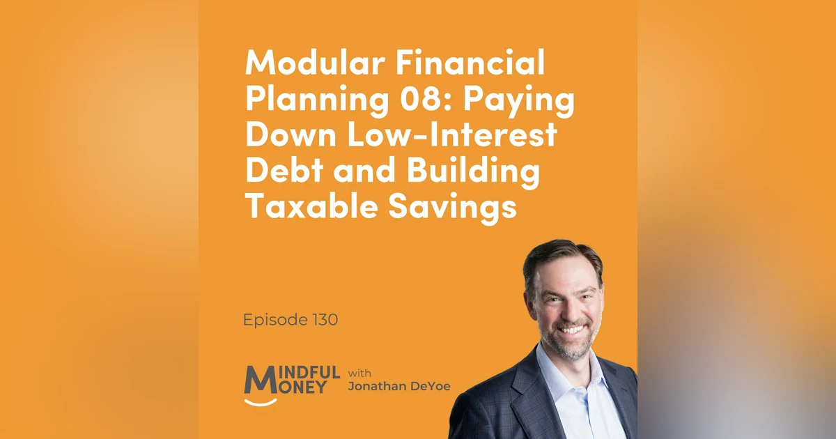 130: Modular Financial Planning 08: Paying Down Low-Interest Debt and Building Taxable Savings