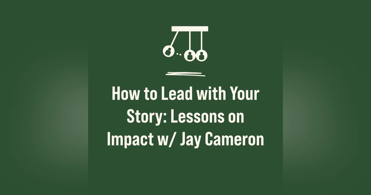How to Lead with Your Story: Lessons on Impact w/ Jay Cameron