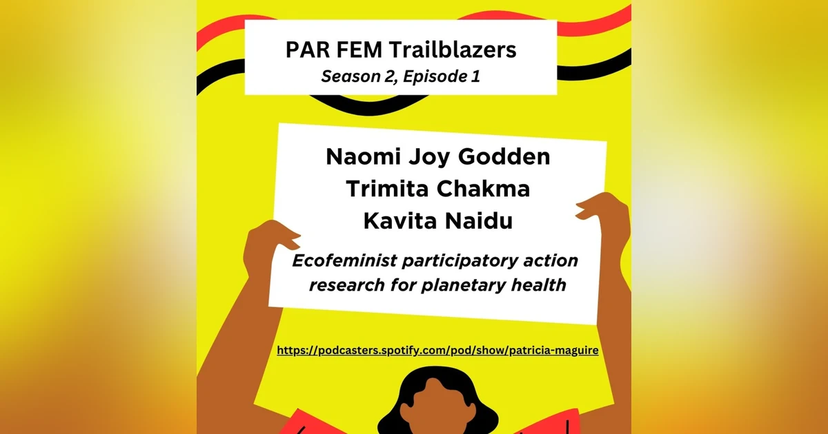 Season 2, Episode 1 Dr. Naomi Joy Godden, Trimita Chakma, & Kavita Naidu - EcoFeminist Participatory Action Research & Planetary Health