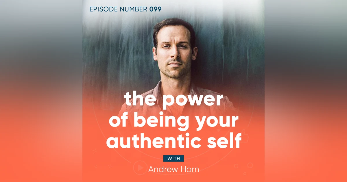 99. The Power of Being Your Authentic Self with Andrew Horn