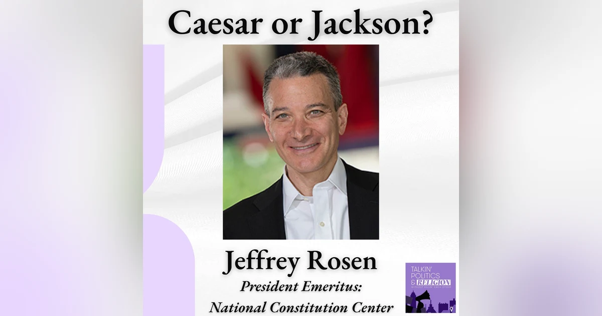 Caesar or Jackson? Jeffrey Rosen on the Constitution, the Founders, and What’s at Stake Today