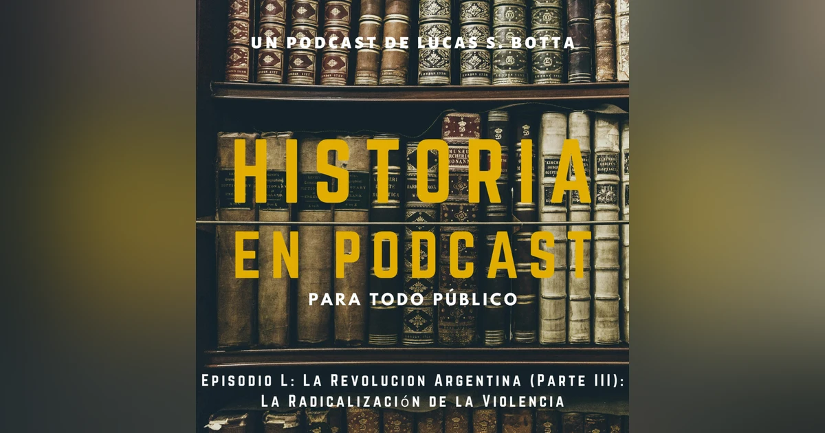 50. La Revolución Argentina (Parte III): La Radicalización de la Violencia
