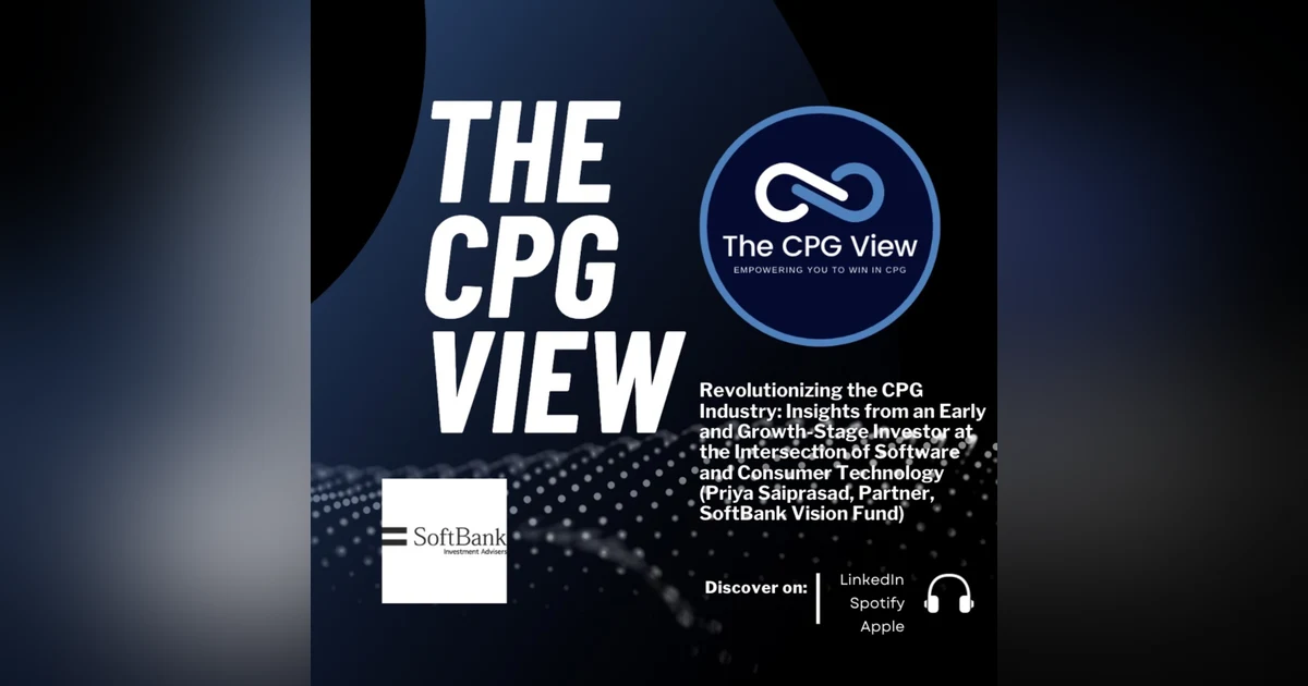 Revolutionizing the CPG Industry: Insights from an Early and Growth-Stage Investor at the Intersection of Software and Consumer Technology (Priya Saiprasad, Partner, SoftBank Vision Fund)
