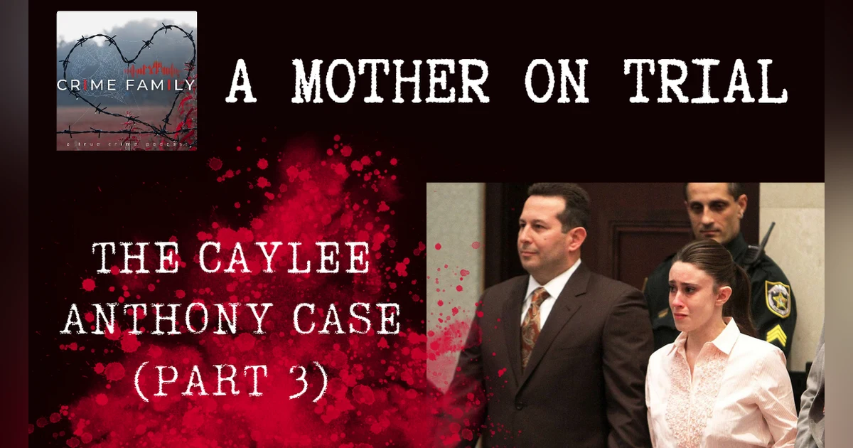 A MOTHER ON TRIAL: THE CAYLEE ANTHONY CASE (PART 3)