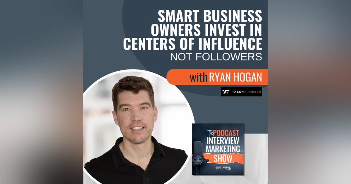 Smart Business Owners Invest in Centers of Influence, Not Followers with Ryan Hogan