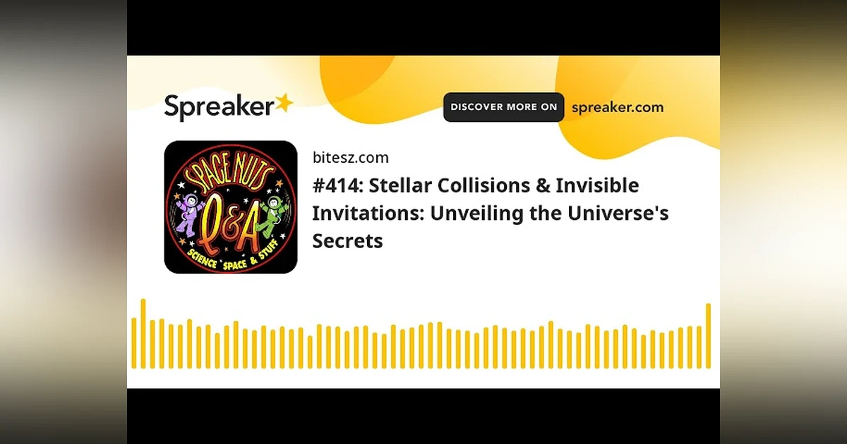 #414: Stellar Collisions & Invisible Invitations: Unveiling the Universe’s Secrets