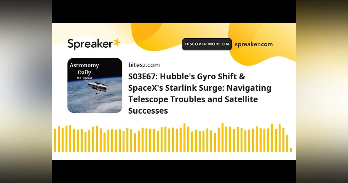 S03E67: Hubble’s Gyro Shift & SpaceX’s Starlink Surge: Navigating Telescope Troubles and Satellite S