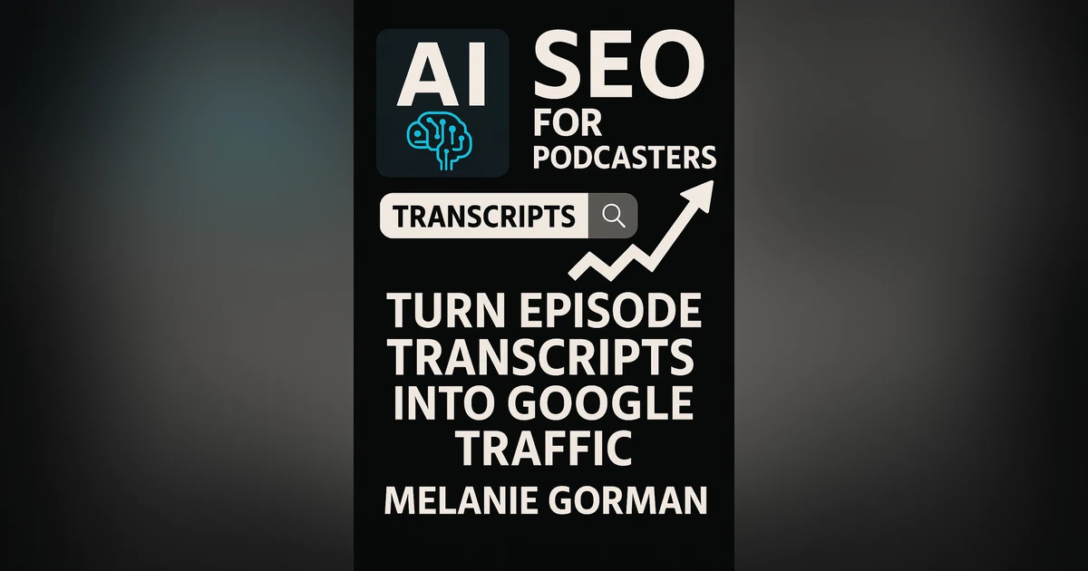 #51 AI SEO for Podcasters: Turn Episode Transcripts into Google Traffic - Melanie Gorman