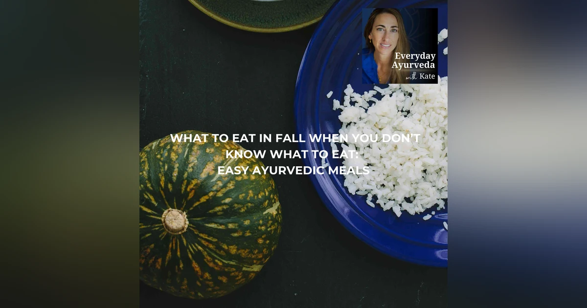107. What to Eat in Fall When You Don’t Know What to Eat: Easy Ayurvedic Meals