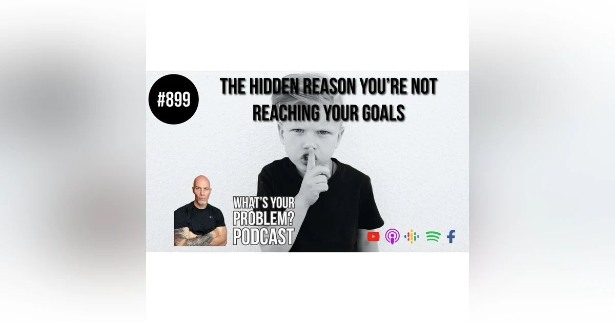 899. The Hidden Reason You're Not Reaching Your Goals.