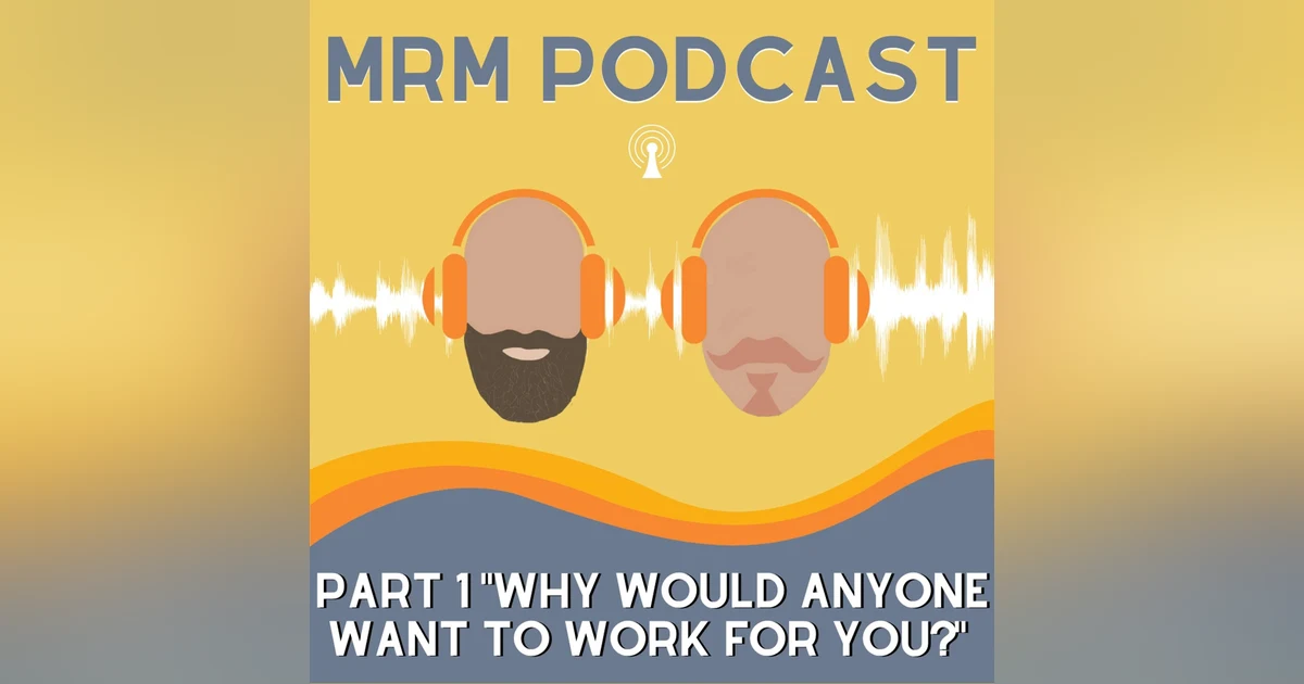 Ep 5 - Part 1 Why Would Anyone Want To Work For You