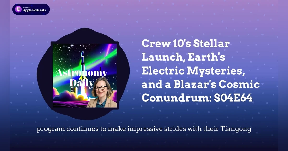 Crew 10’s Stellar Launch, Earth’s Electric Mysteries, and a Blazar’s Cosmic Conundrum: S04E64