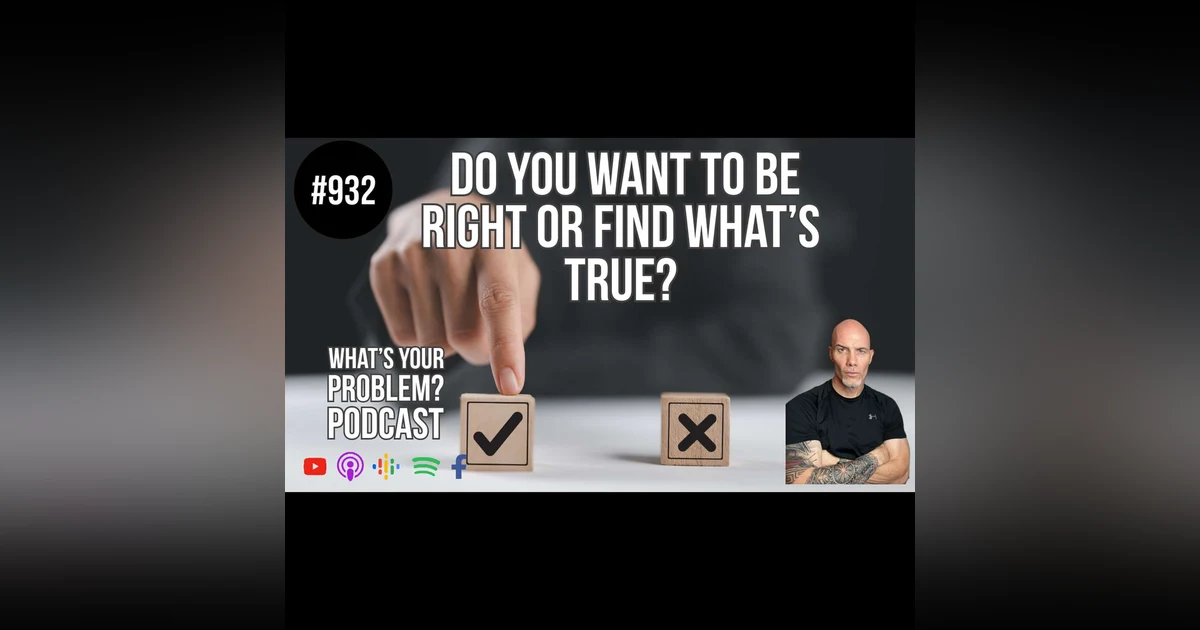 932. Do You Want To Be Right Or Find What's True?