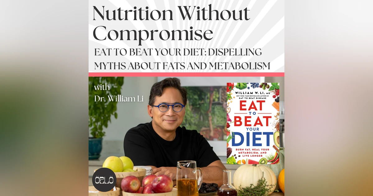 Eat To Beat Your Diet: Dispelling Myths About Fats And Metabolism With Dr. William Li