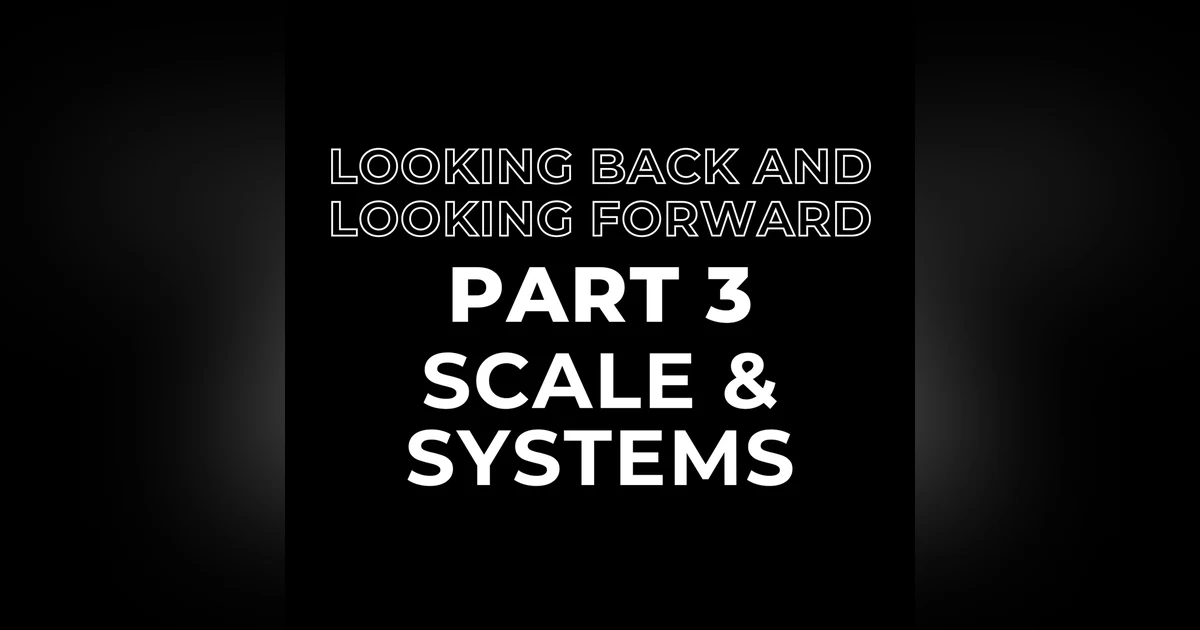 Looking Back and Looking Forward Part 3: Scale and Systems