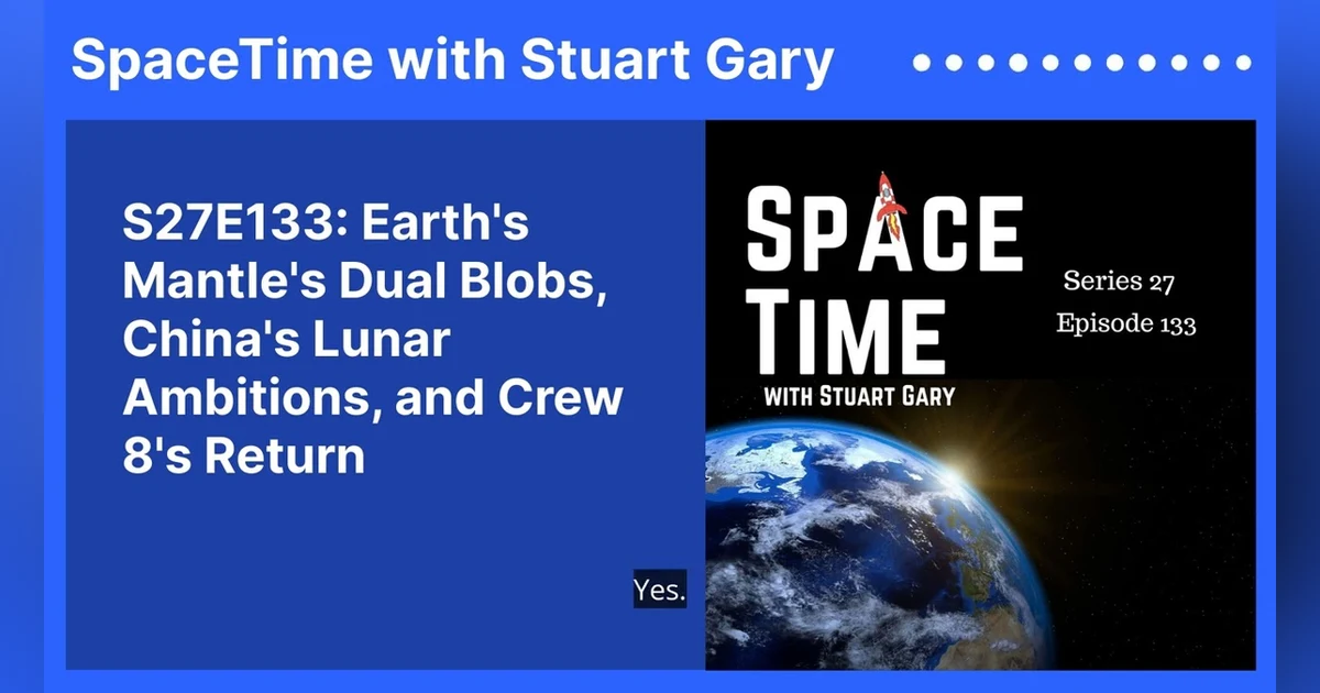 S27E133: Earth’s Mantle’s Dual Blobs, China’s Lunar Ambitions, and Crew 8’s Return