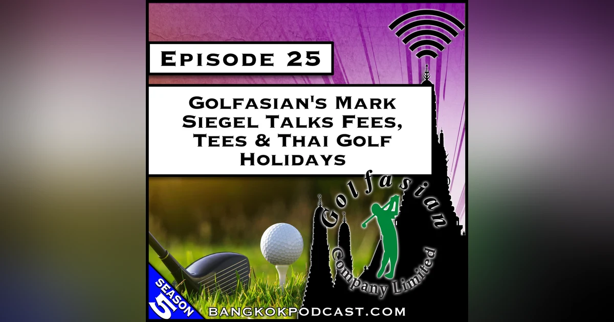 Golfasian’s Mark Siegel Talks Fees, Tees & Thai Golf Holidays [S5.E25]