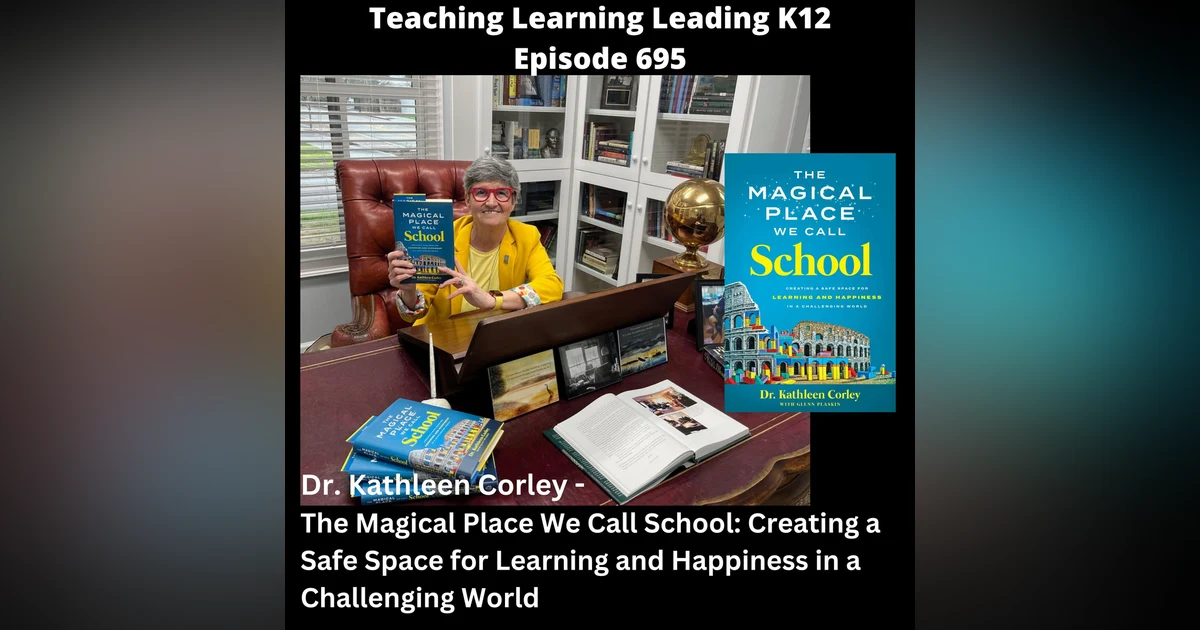 Dr. Kathleen Corley - The Magical Place We Call School: Creating a Safe Space for Learning and Happiness in a Challenging World - 695