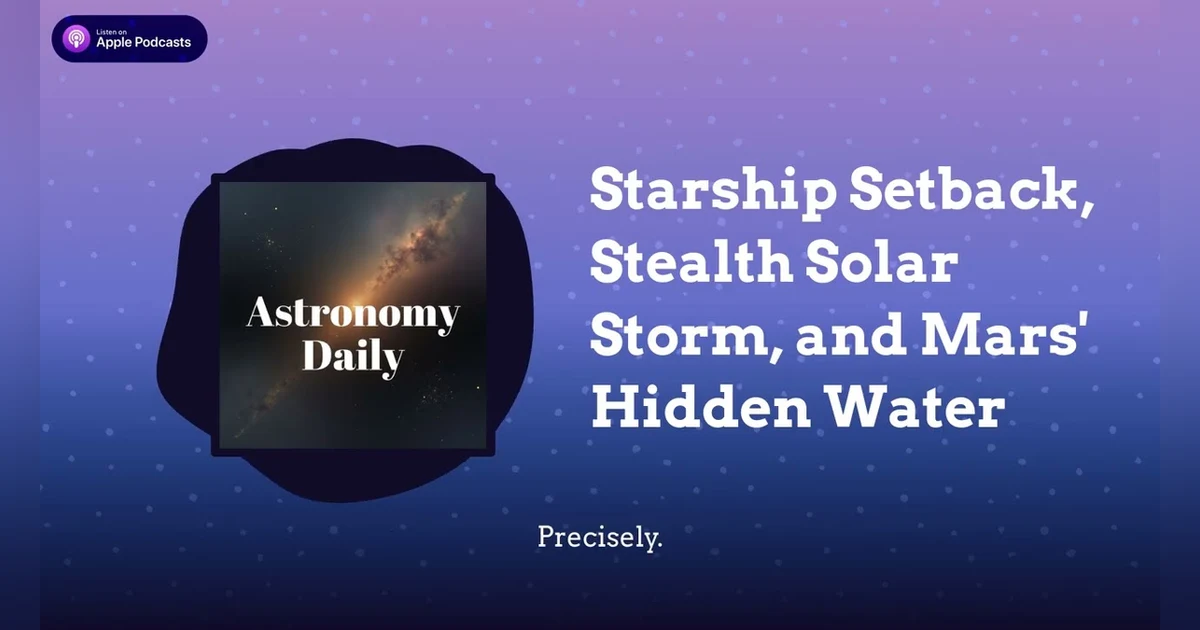 Starship Setback, Stealth Solar Storm, and Mars’ Hidden Water