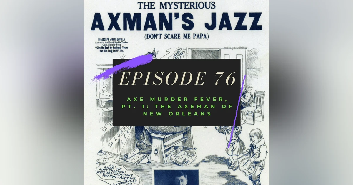 Ep. 76: Axe Murder Fever, Pt. 1 - The Axeman of New Orleans