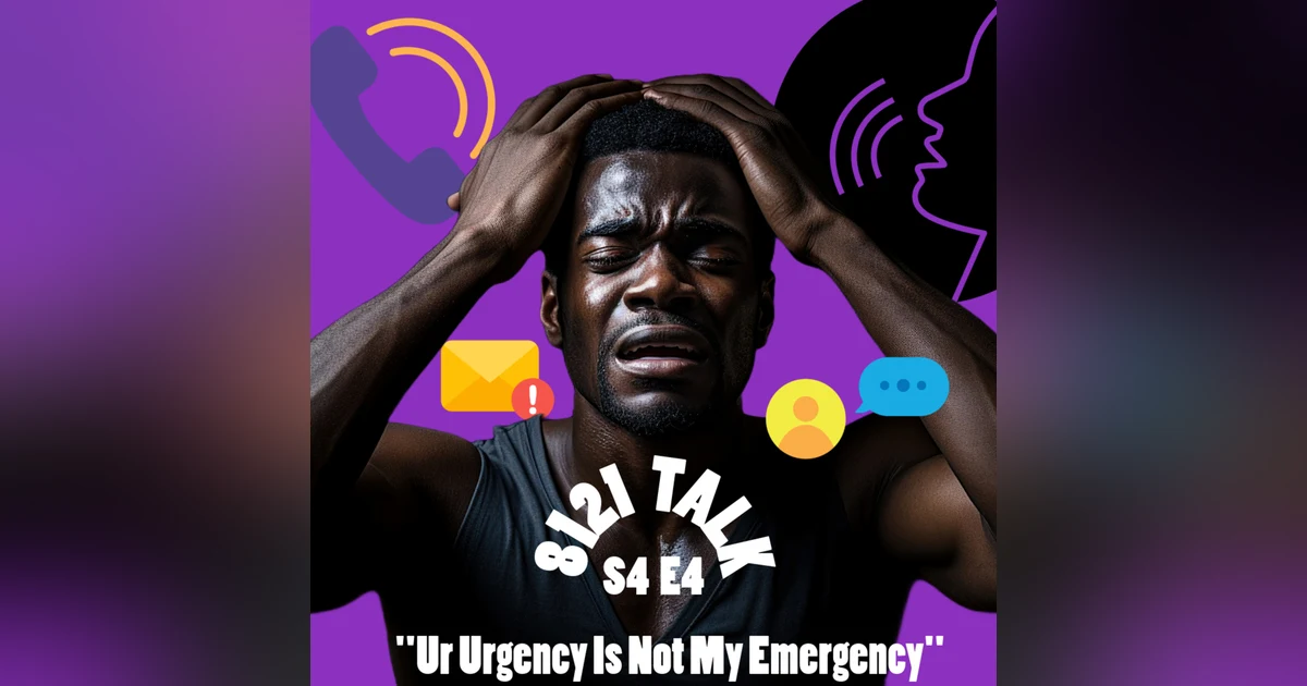 8121 Talk E4 S4 ..."Ur Urgency Is Not My Emergency"