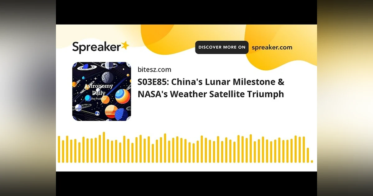 S03E85: China’s Lunar Milestone & NASA’s Weather Satellite Triumph