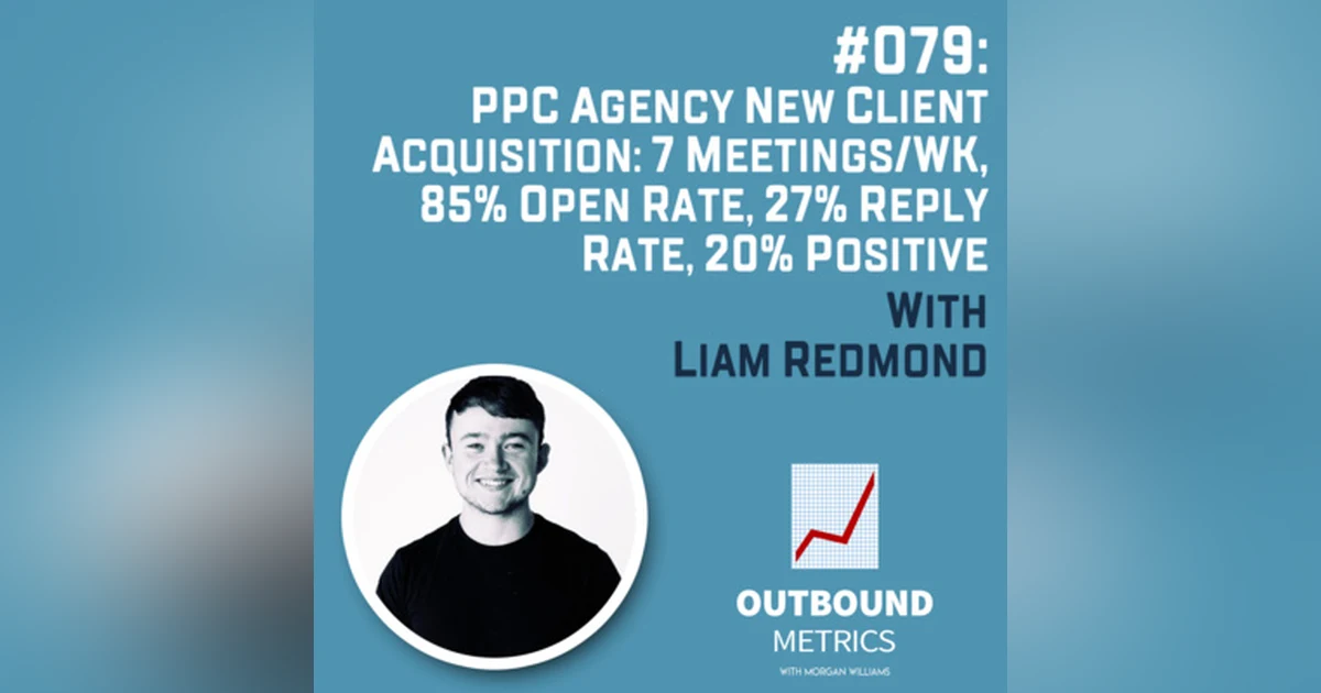 #079: PPC Agency New Client Acquisition: 7 meetings/wk, 85% Open Rate, 27% Reply Rate, 20% positive (Liam Redmond)