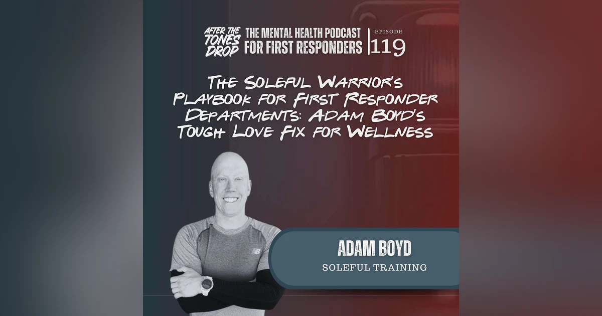 The Soleful Warrior’s Playbook for First Responder Departments: Adam Boyd’s Tough Love Fix for Wellness