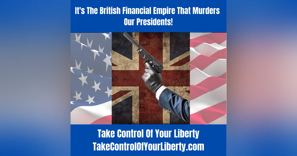It's The British Financial Empire That Murders Our Presidents!