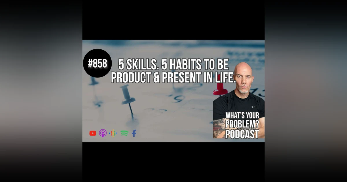859. Be more productive & present with 5 skills & 5 habits.