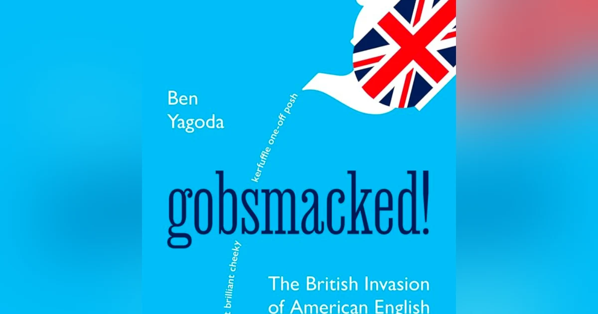 Gobsmacked: The British Invasion of American English. Talking with author, Professor Ben Yagoda.