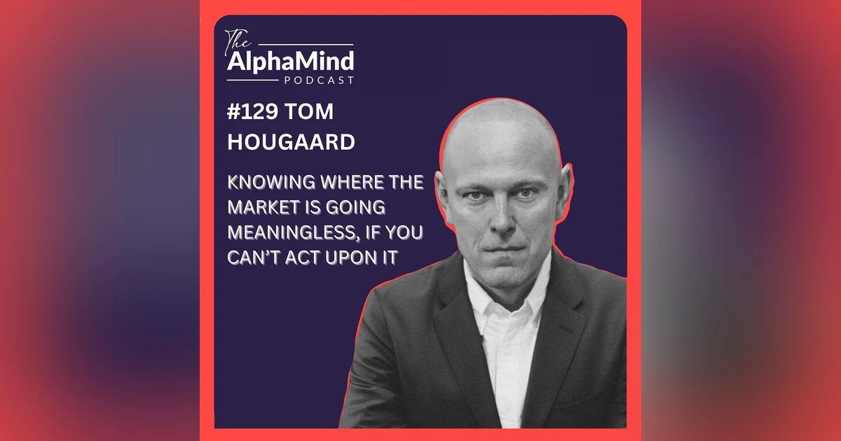 #129 Tom Hougaard: 'Knowing Where the Market Is Going Is Meaningless, If You Can't Act Upon It!'