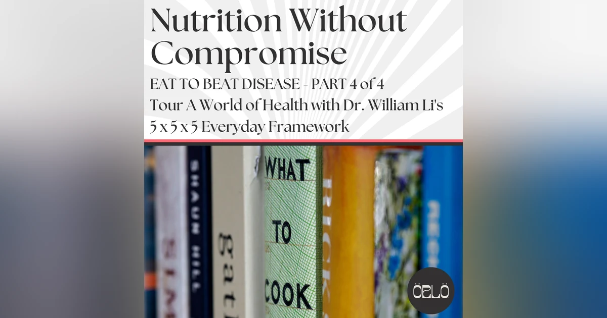 Tour A World of Health Food with Dr. William Li's 5x5x5 Everyday Framework - Part 4 of 4 - Eat To Beat Disease Course Review
