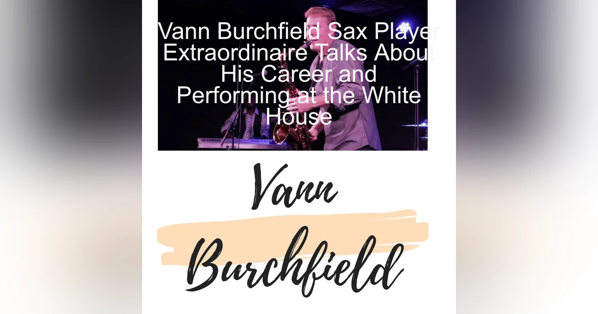 Vann Burchfield Sax Player Extraordinaire Talks About His Career and Performing at the White House