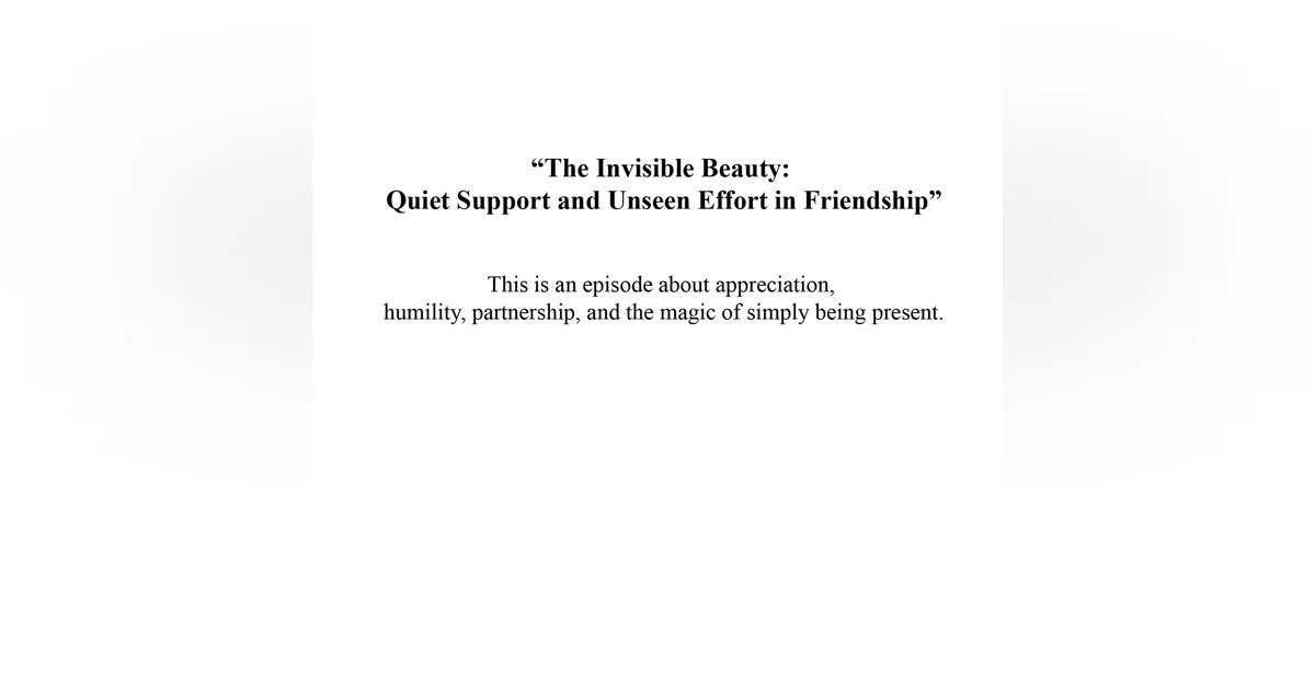 “The Invisible Beauty: Quiet Support and Unseen Effort in Friendship”