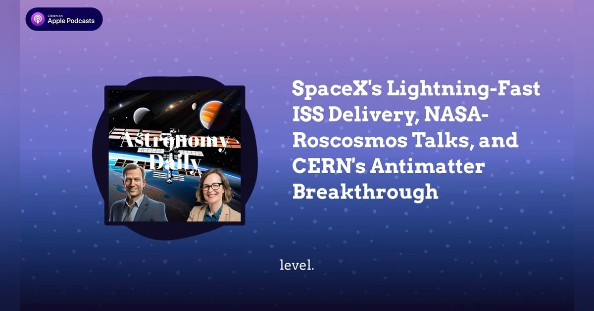 SpaceX’s Lightning-Fast ISS Delivery, NASA-Roscosmos Talks, and CERN’s Antimatter Breakthrough