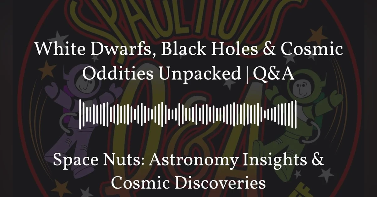 White Dwarfs, Black Holes & Cosmic Oddities Unpacked | Q&A | Space Nuts: Astronomy Insights &...