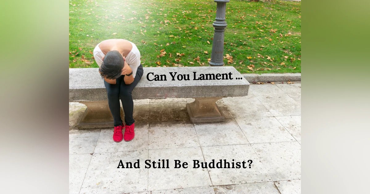 Everyday Buddhism 56 - Can You Lament And Still Be A Buddhist?